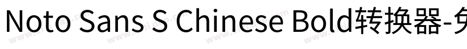 Noto Sans S Chinese Bold转换器字体转换